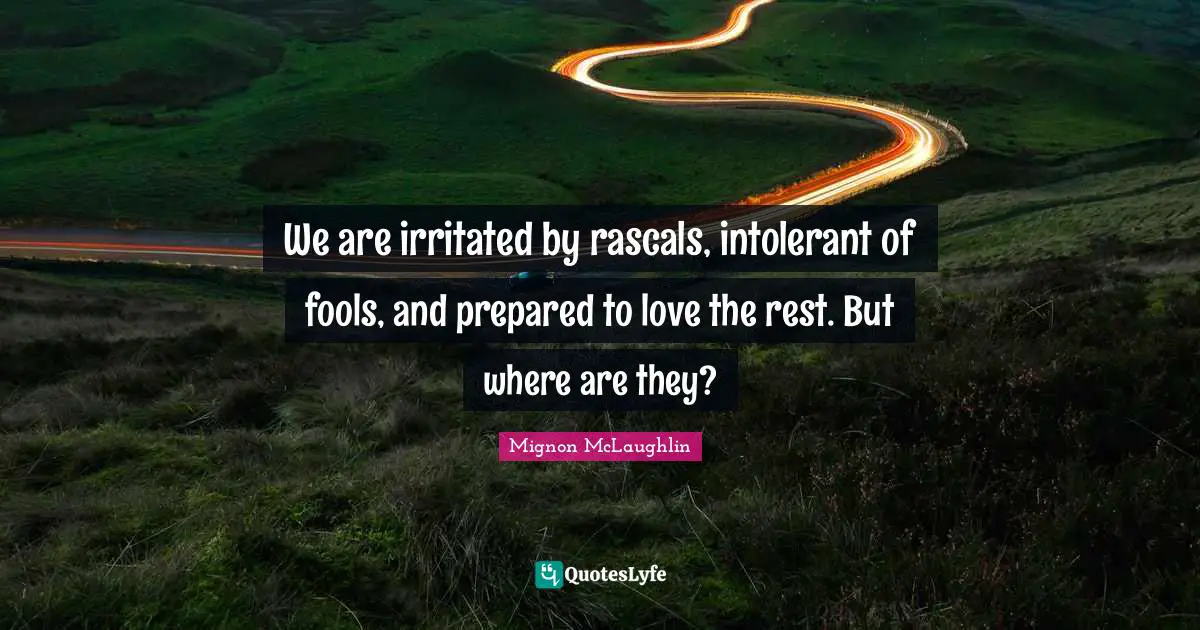 We are irritated by rascals, intolerant of fools, and prepared to love the rest. But where are they?