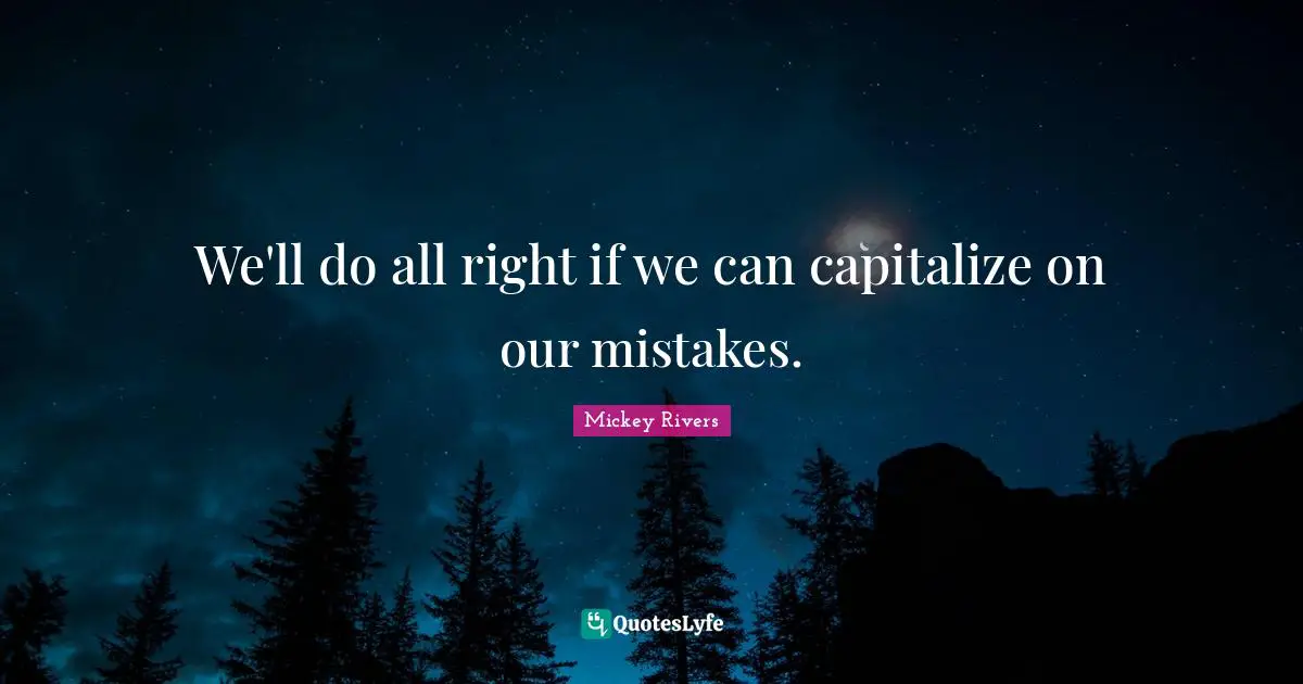 We'll do all right if we can capitalize on our mistakes.