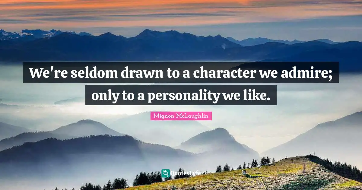We're seldom drawn to a character we admire; only to a personality we like.