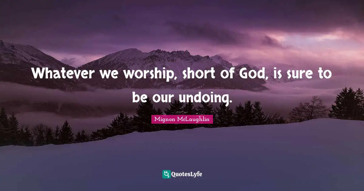Wise Words Quotes: "Whatever we worship, short of God, is sure to be our undoing."