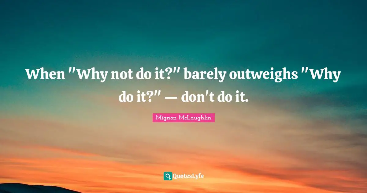 Wise Wise Words Quotes: "When "Why not do it?" barely outweighs "Why do it?" — don't do it."