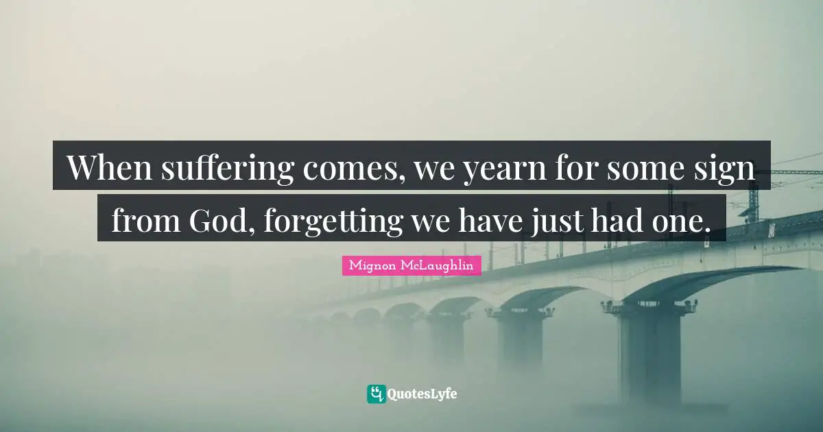 When suffering comes, we yearn for some sign from God, forgetting we have just had one.