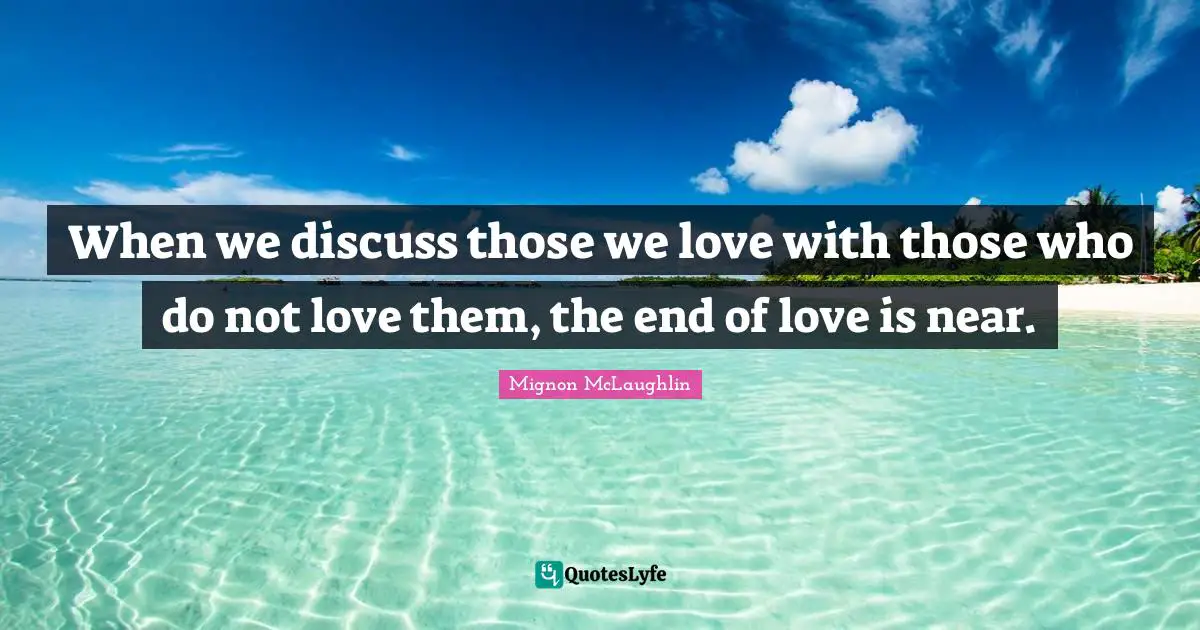 Those We Love Quotes: "When we discuss those we love with those who do not love them, the end of love is near."