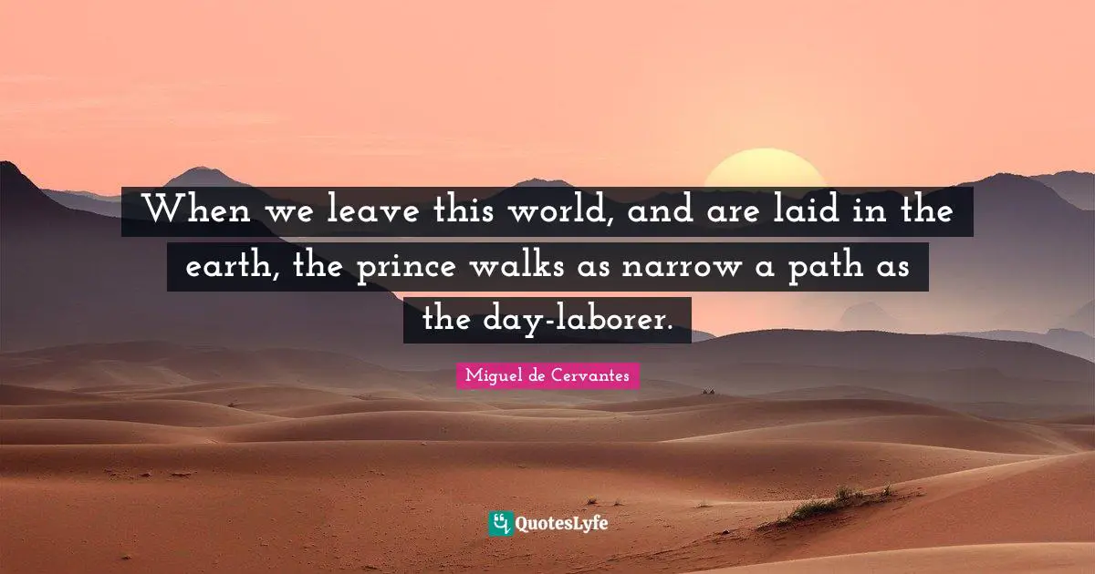 When we leave this world, and are laid in the earth, the prince walks as narrow a path as the day-laborer.