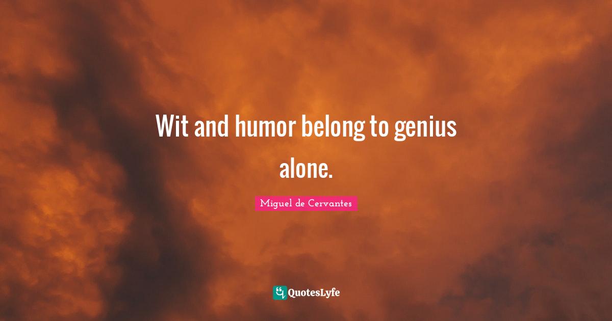Wit and humor belong to genius alone.
