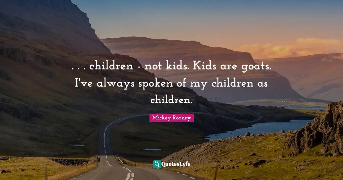 . . . children - not kids. Kids are goats. I've always spoken of my children as children.