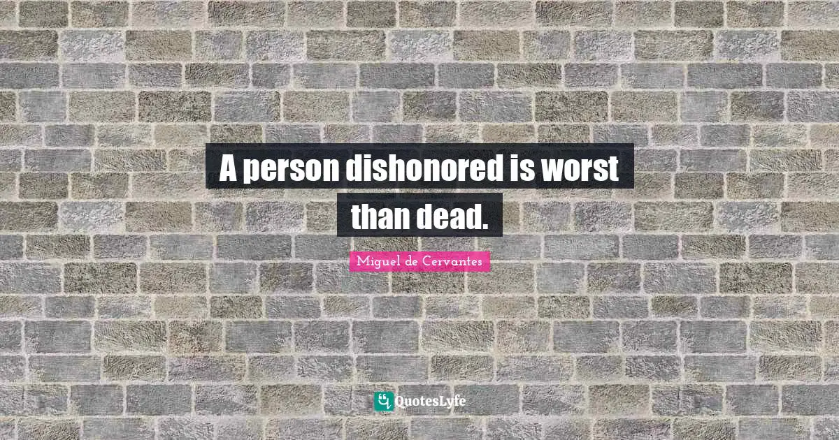 A person dishonored is worst than dead.