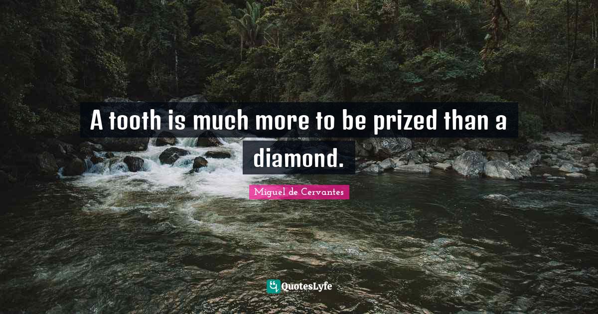 A tooth is much more to be prized than a diamond.... Quote by Miguel de Cervantes QuotesLyfe