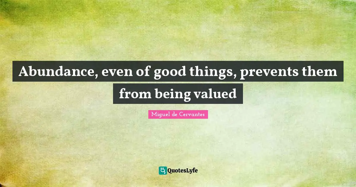 Abundance, even of good things, prevents them from being valued