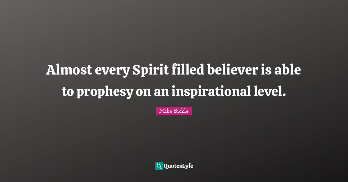 Almost every Spirit filled believer is able to prophesy on an inspirational level.