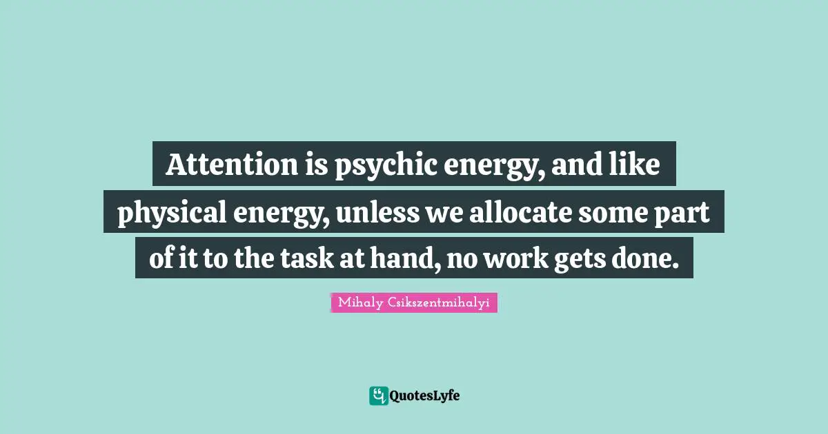 Attention is psychic energy, and like physical energy, unless we allocate some part of it to the task at hand, no work gets done.