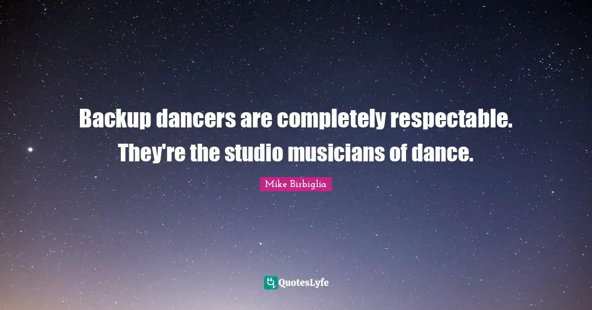 Backup dancers are completely respectable. They're the studio musicians of dance.