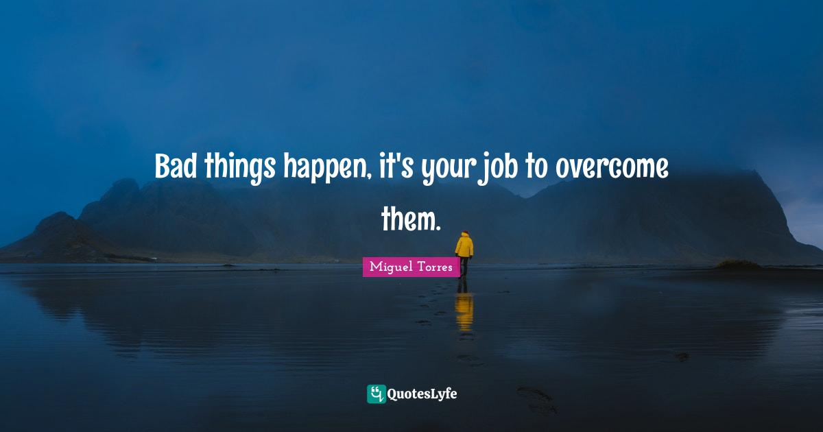 Bad things happen, it's your job to overcome them.