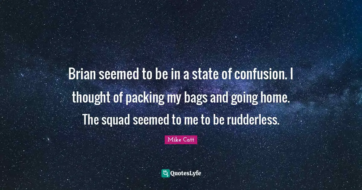 Going Home Quotes: "Brian seemed to be in a state of confusion. I thought of packing my bags and going home. The squad seemed to me to be rudderless."