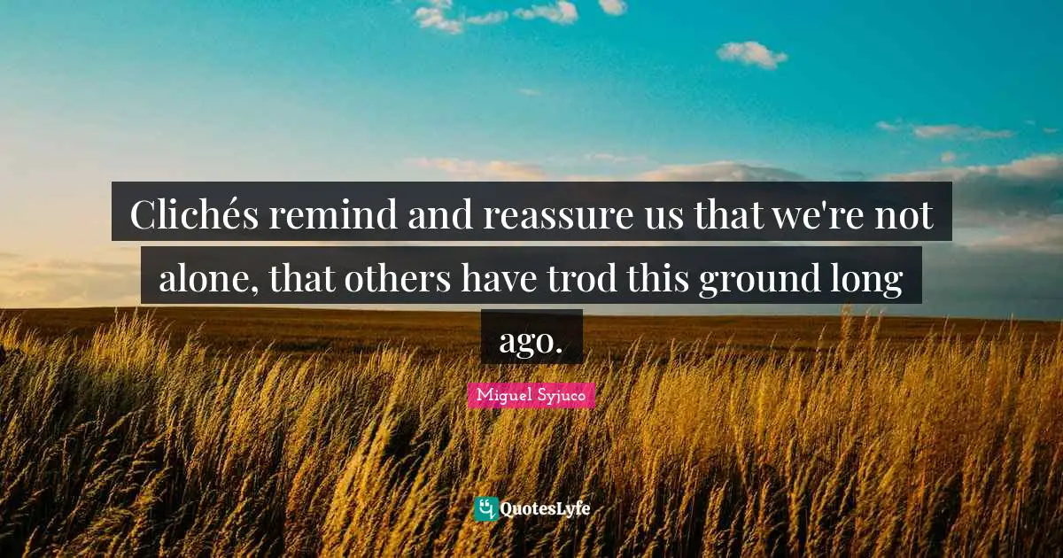 Miguel Syjuco Quotes: "Clichés remind and reassure us that we're not alone, that others have trod this ground long ago."