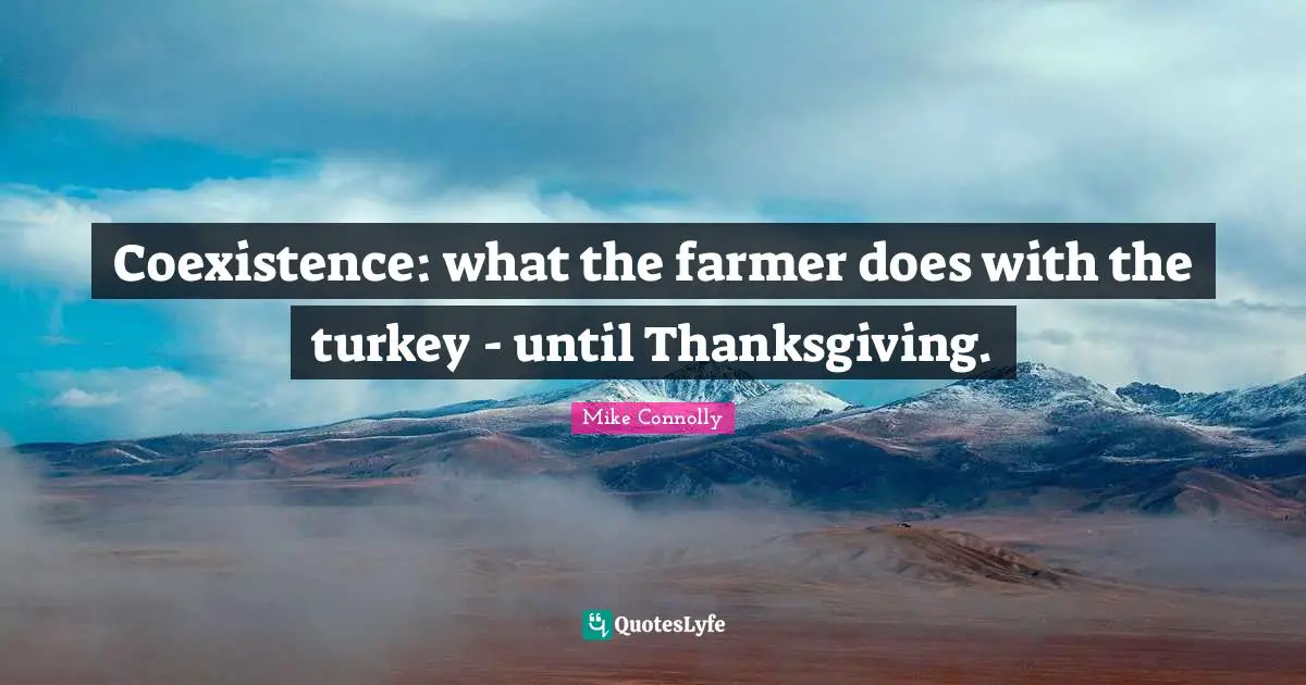 Turkeys Quotes: "Coexistence: what the farmer does with the turkey - until Thanksgiving."