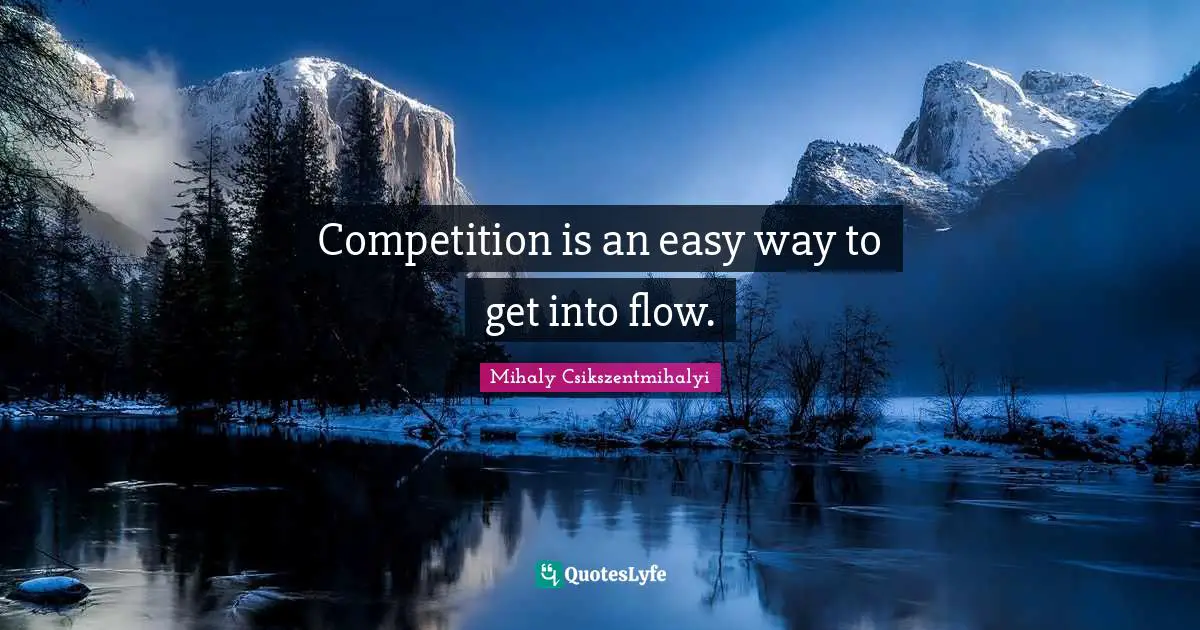 Competition is an easy way to get into flow.