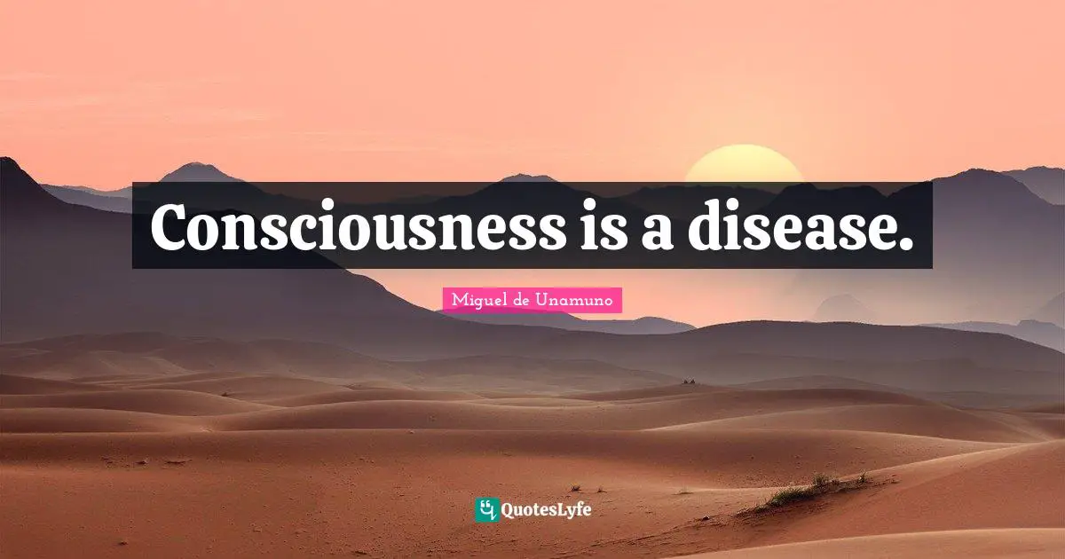 Consciousness is a disease.