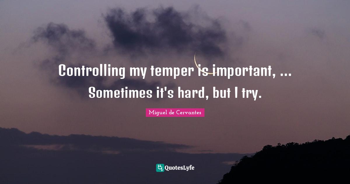 Controlling my temper is important, ... Sometimes it's hard, but I try.