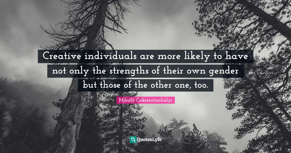 Creative individuals are more likely to have not only the strengths of their own gender but those of the other one, too.