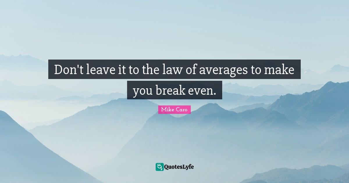 Break Even Quotes: "Don't leave it to the law of averages to make you break even."