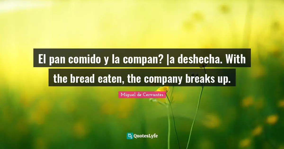El pan comido y la compan? |a deshecha. With the bread eaten, the company breaks up.