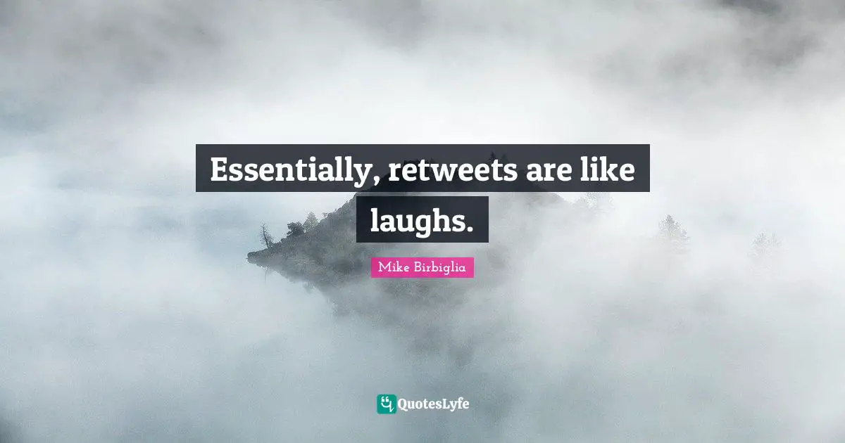 Mike Birbiglia Quotes: "Essentially, retweets are like laughs."
