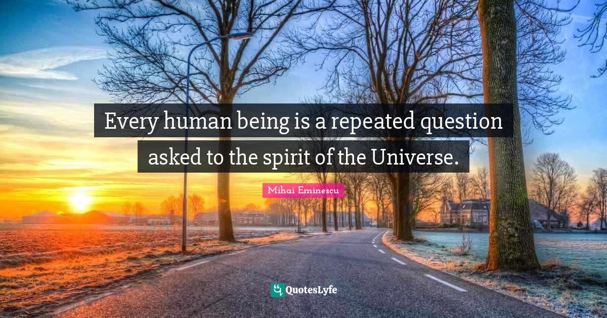 Every human being is a repeated question asked to the spirit of the Un