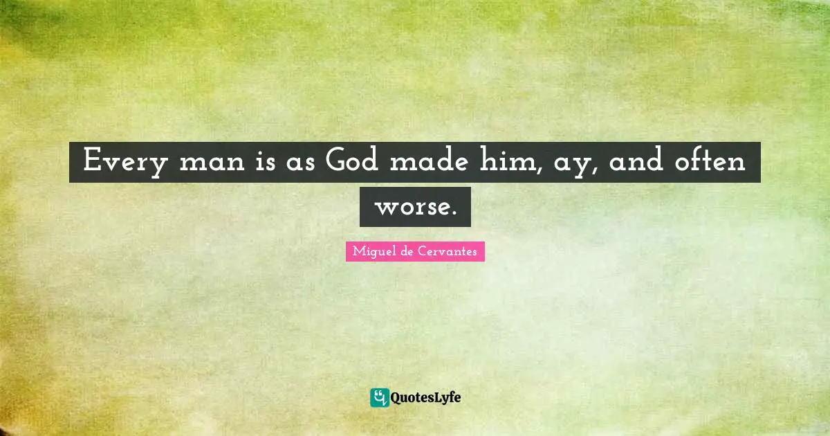 Every man is as God made him, ay, and often worse.