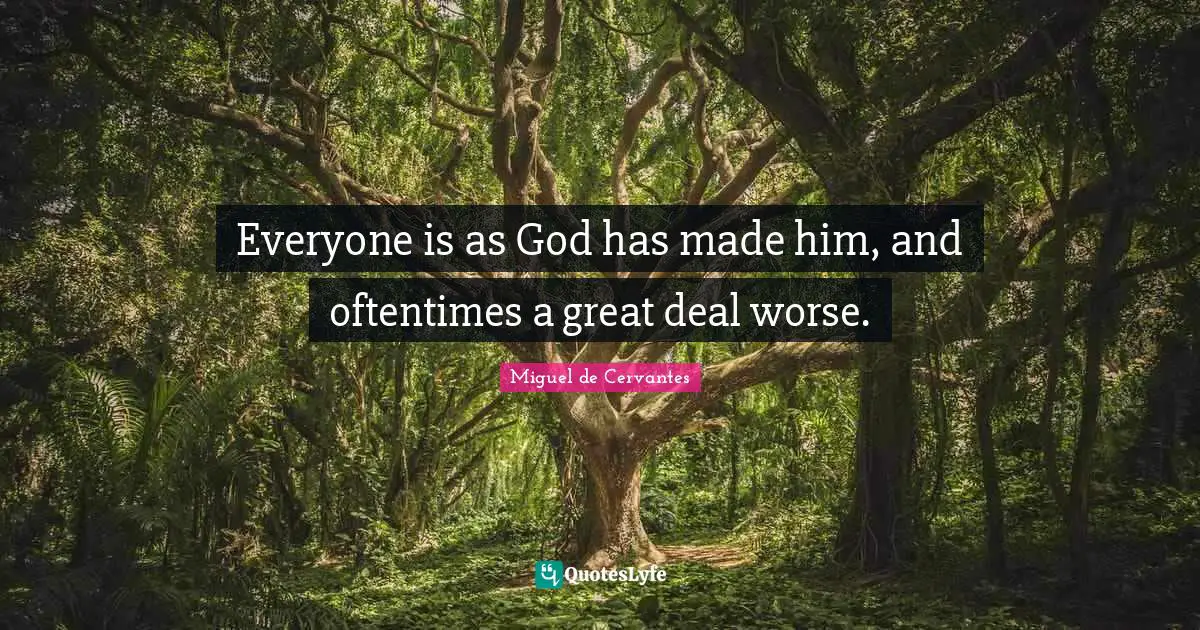 Everyone is as God has made him, and oftentimes a great deal worse.