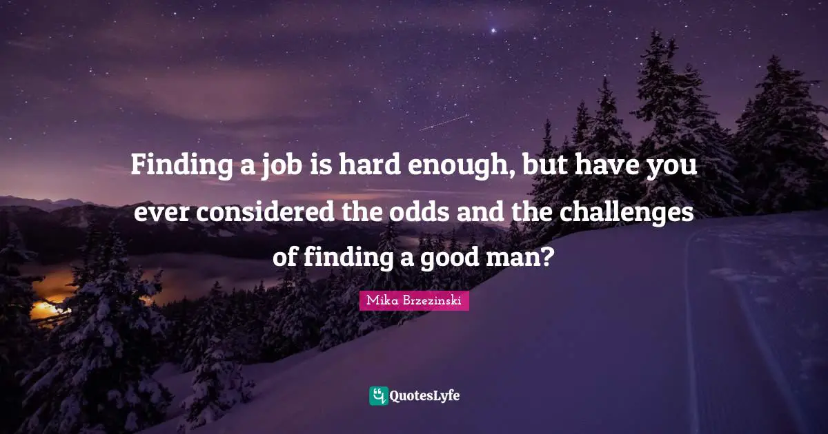 Finding a job is hard enough, but have you ever considered the odds and the challenges of finding a good man?