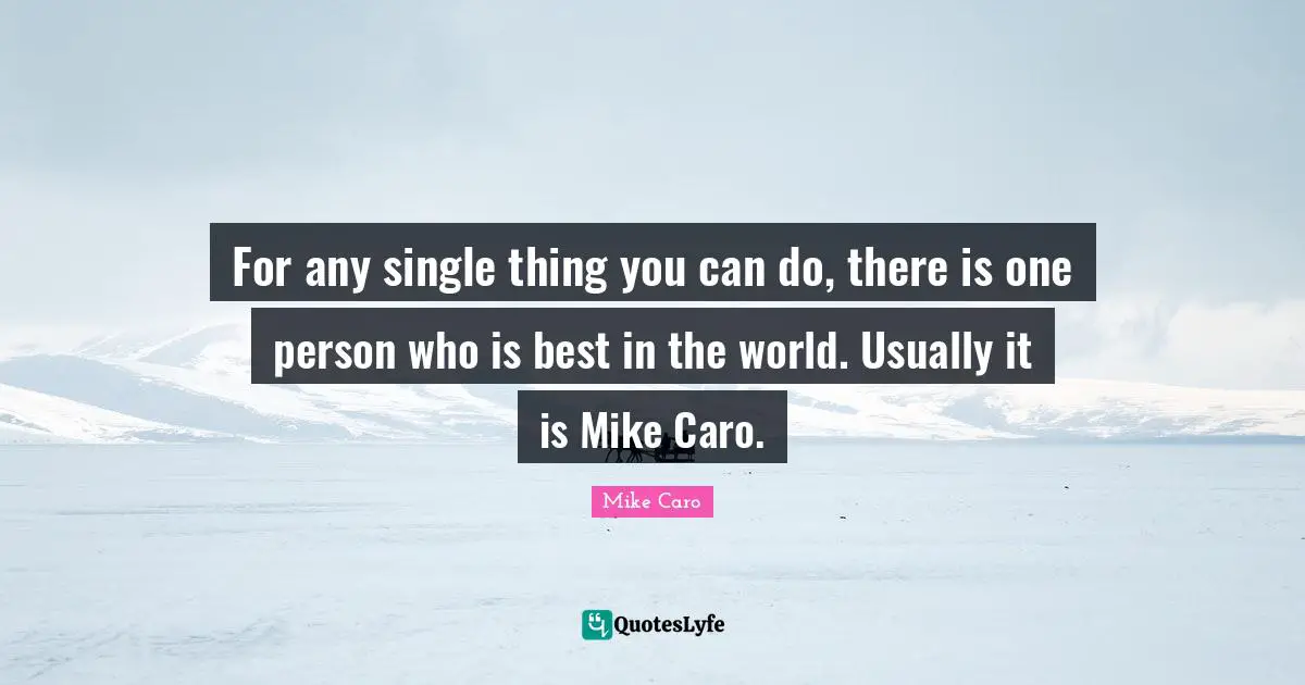 For any single thing you can do, there is one person who is best in the world. Usually it is Mike Caro.