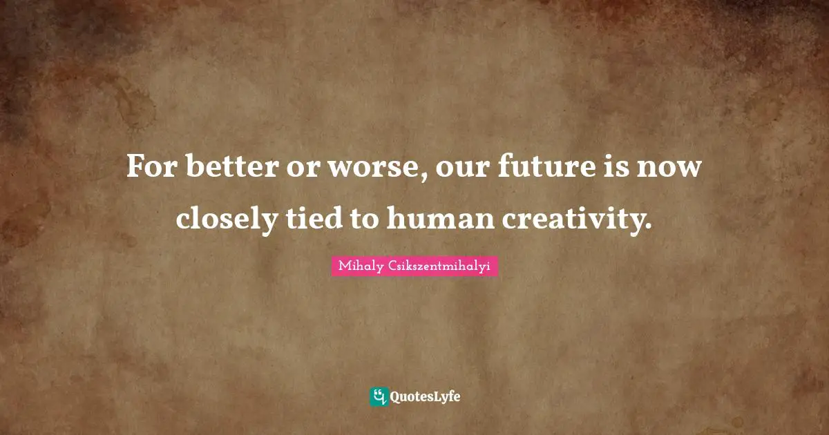 For better or worse, our future is now closely tied to human creativity.