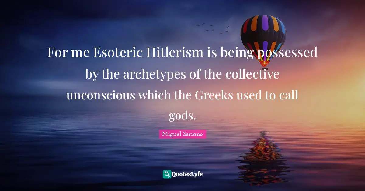 Greek Quotes: "For me Esoteric Hitlerism is being possessed by the archetypes of the collective unconscious which the Greeks used to call gods."