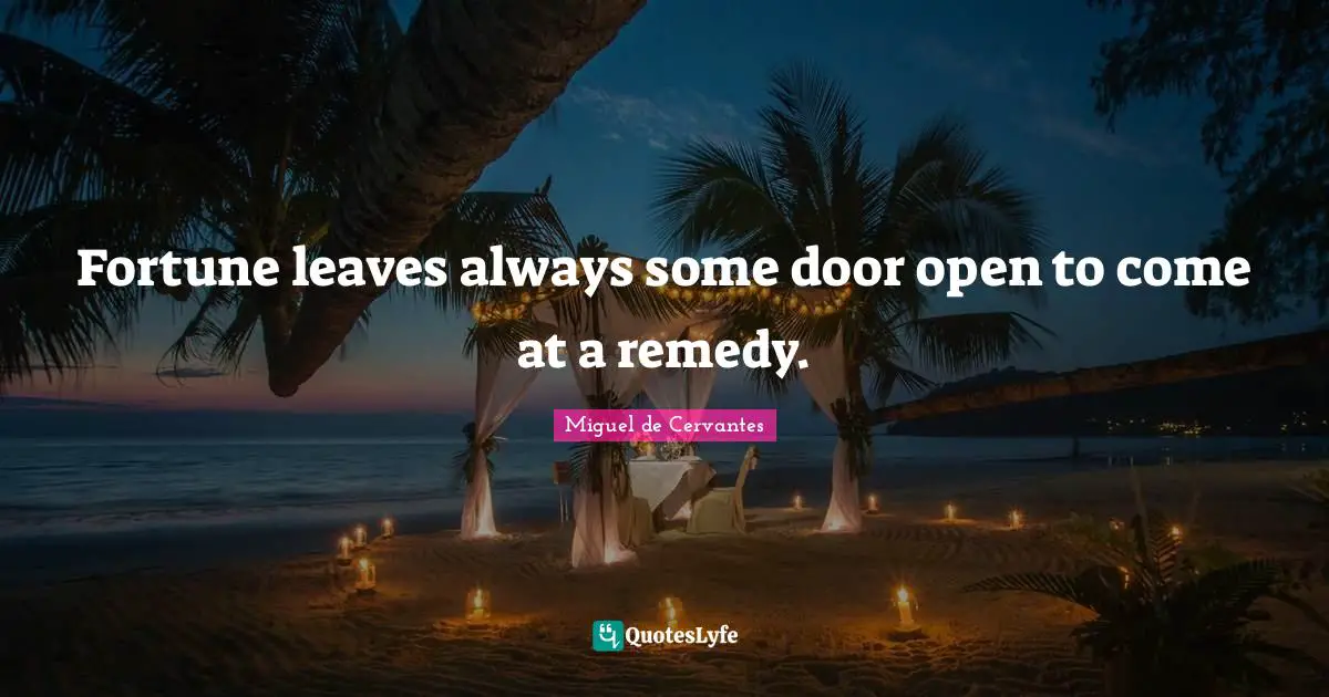 Fortune leaves always some door open to come at a remedy.