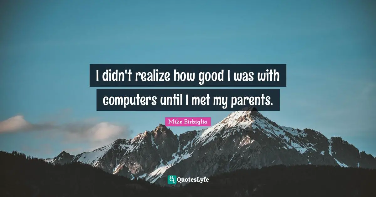 Mike Birbiglia Quotes: "I didn't realize how good I was with computers until I met my parents."