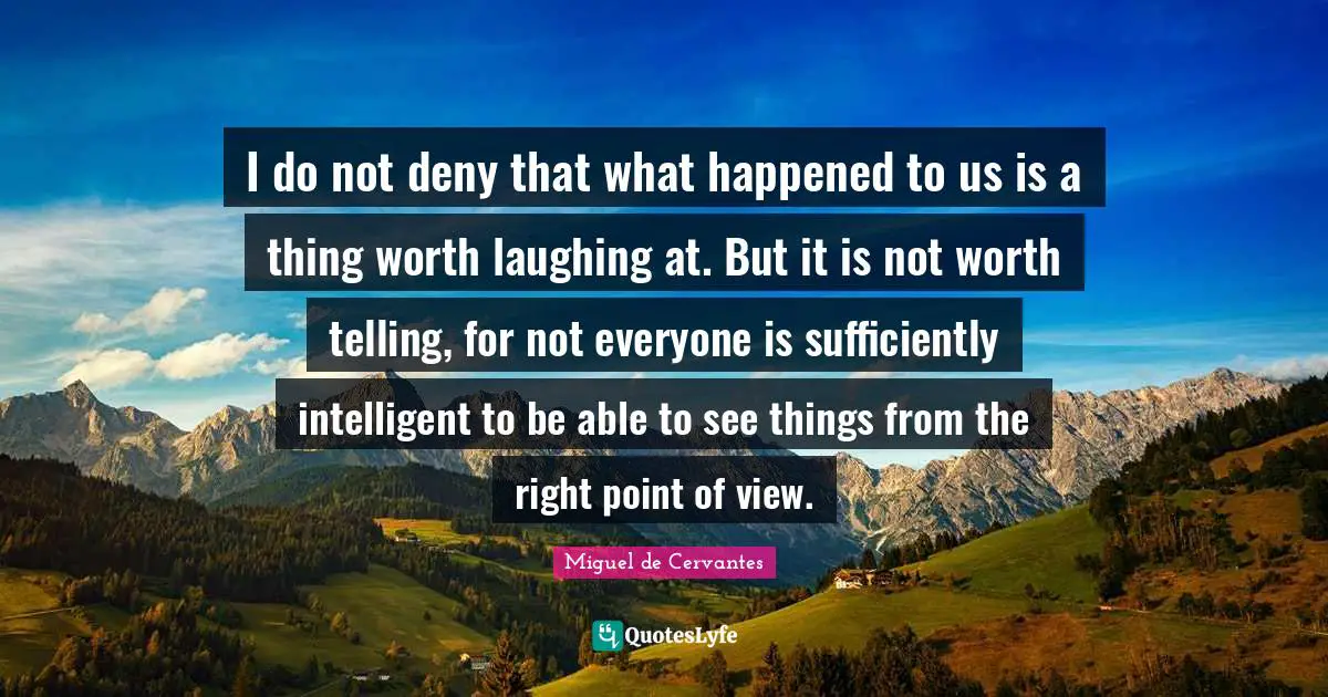 I do not deny that what happened to us is a thing worth laughing at. But it is not worth telling, for not everyone is sufficiently intelligent to be able to see things from the right point of view.