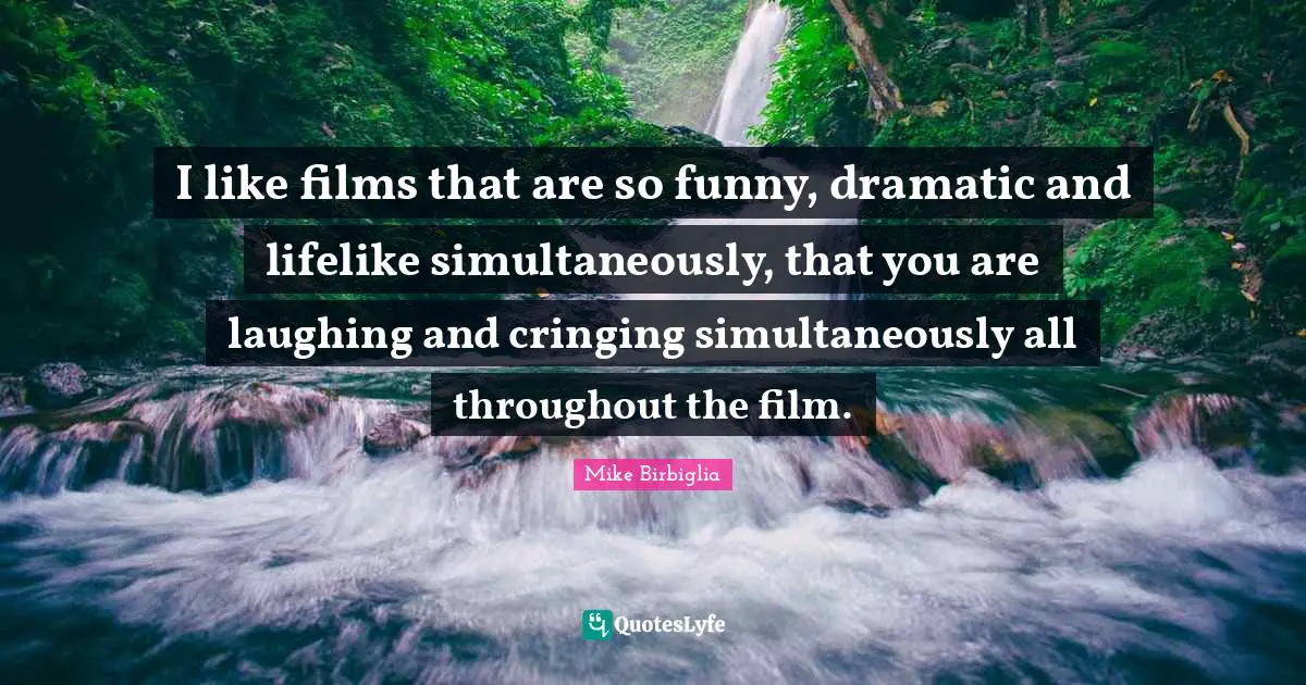 Mike Birbiglia Quotes: "I like films that are so funny, dramatic and lifelike simultaneously, that you are laughing and cringing simultaneously all throughout the film."