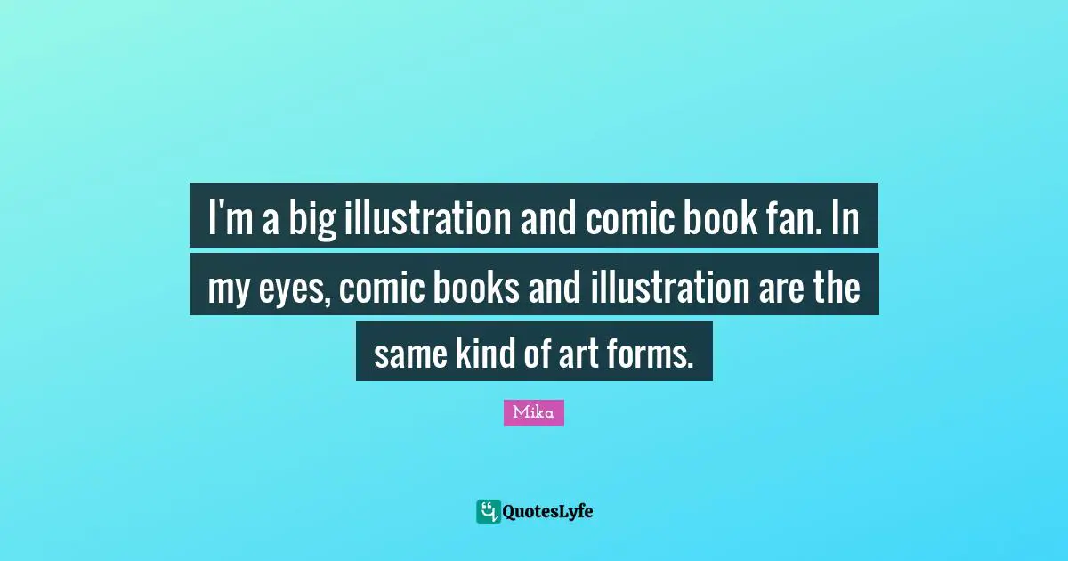 I'm a big illustration and comic book fan. In my eyes, comic books and illustration are the same kind of art forms.