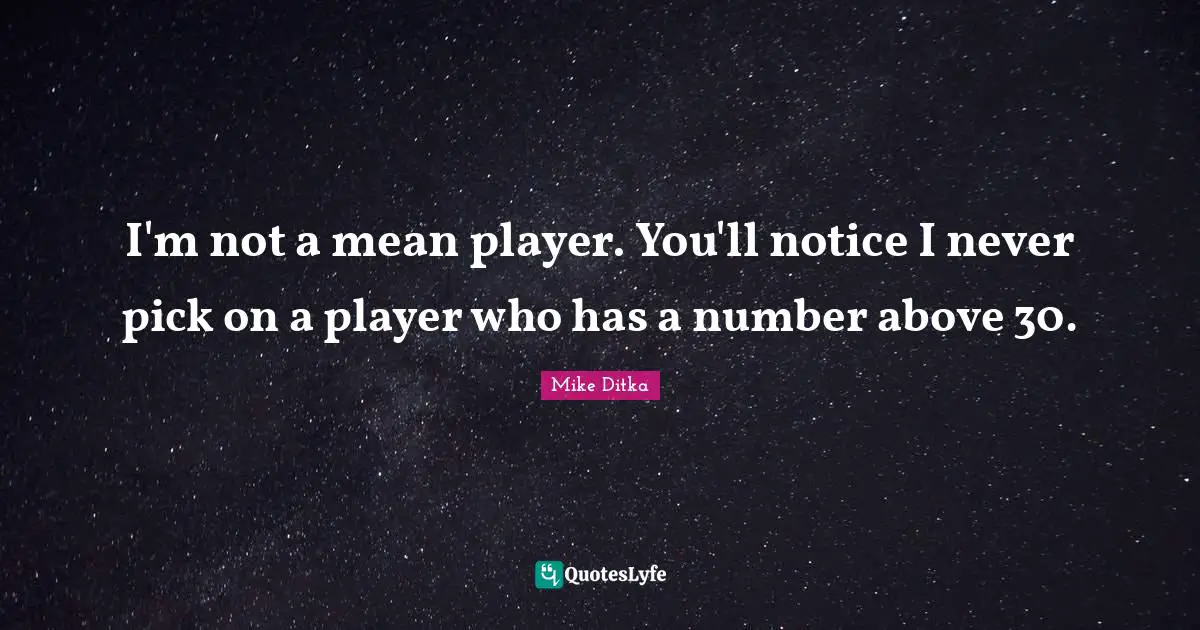 I'm not a mean player. You'll notice I never pick on a player who has a number above 30.