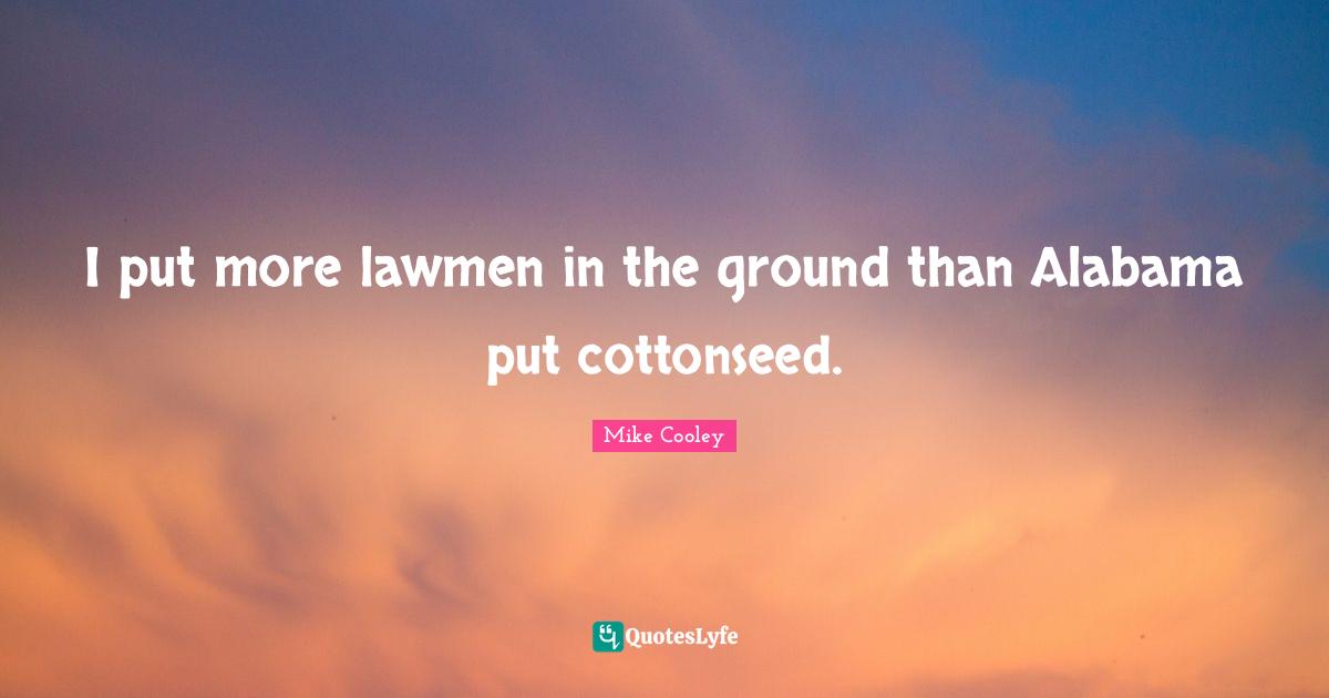 I put more lawmen in the ground than Alabama put cottonseed.