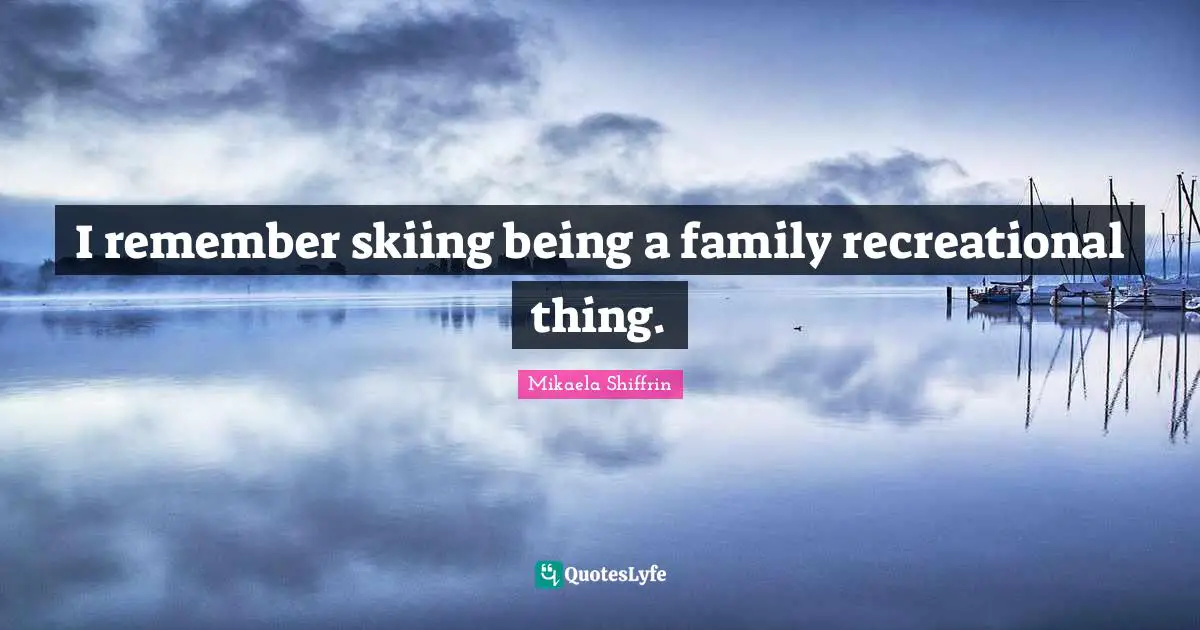 I remember skiing being a family recreational thing.