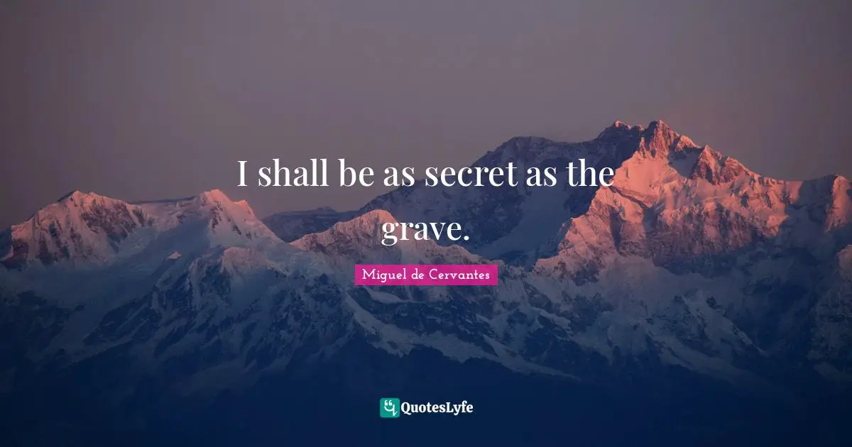 I shall be as secret as the grave.