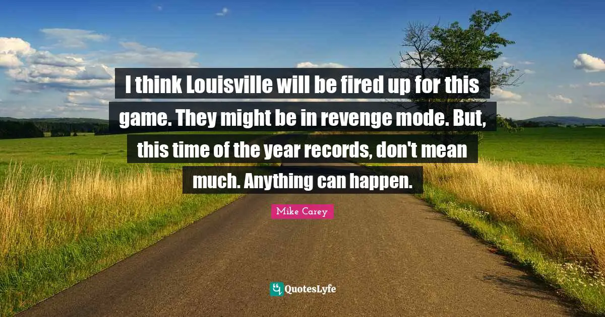 I think Louisville will be fired up for this game. They might be in revenge mode. But, this time of the year records, don't mean much. Anything can happen.