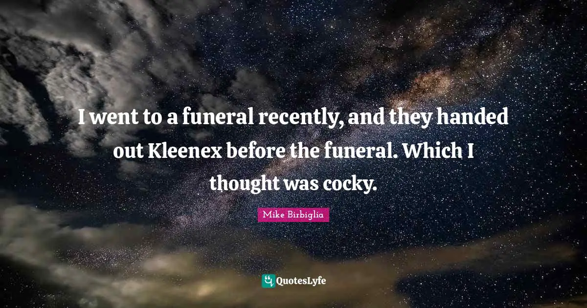 Mike Birbiglia Quotes: "I went to a funeral recently, and they handed out Kleenex before the funeral. Which I thought was cocky."