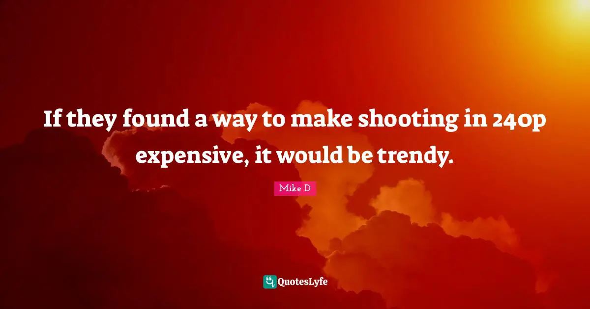 If they found a way to make shooting in 240p expensive, it would be trendy.