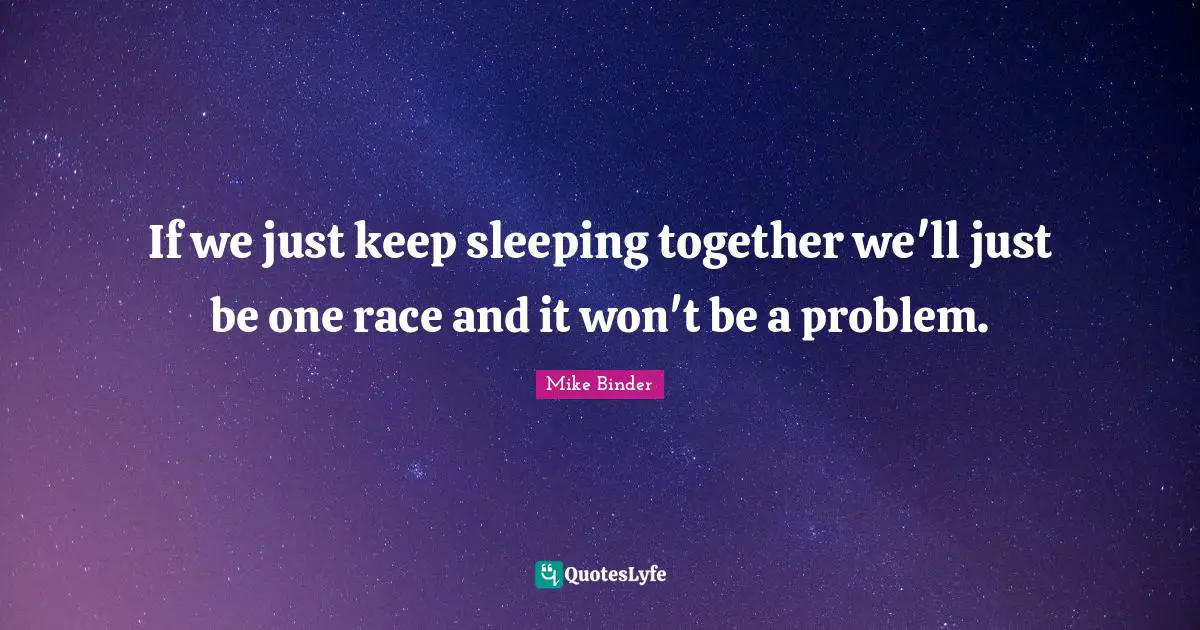 Sleeping Quotes: "If we just keep sleeping together we'll just be one race and it won't be a problem."