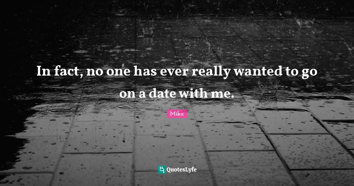 In fact, no one has ever really wanted to go on a date with me.