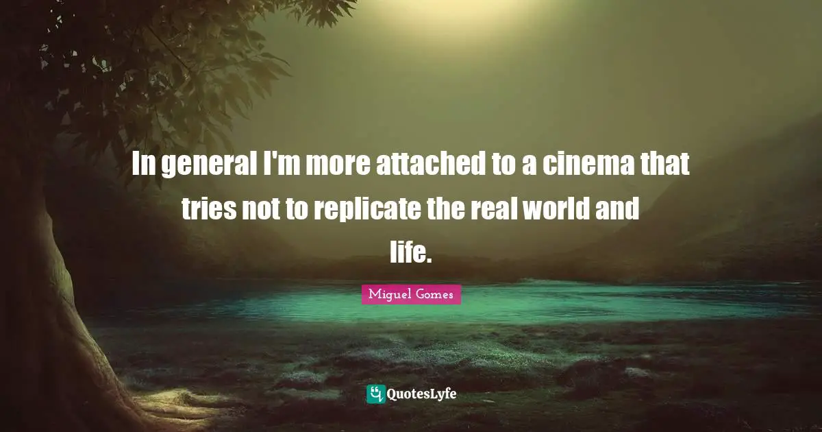 Replicate Quotes: "In general I'm more attached to a cinema that tries not to replicate the real world and life."