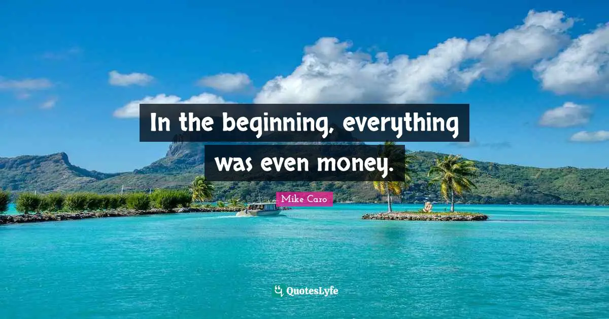 In the beginning, everything was even money.